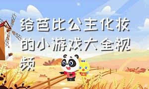 给芭比公主化妆的小游戏大全视频