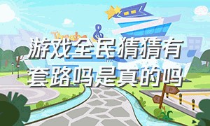 游戏全民猜猜有套路吗是真的吗