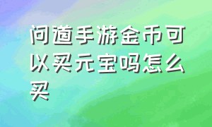 问道手游金币可以买元宝吗怎么买