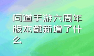 问道手游六周年版本都新增了什么