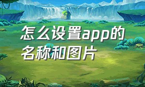 怎么设置app的名称和图片