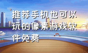 推荐手机也可以玩的像素游戏软件免费