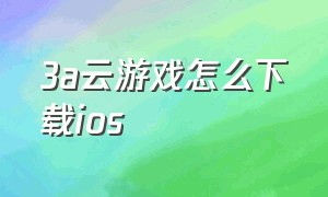 3a云游戏怎么下载ios