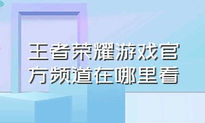 王者荣耀游戏官方频道在哪里看