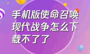 手机版使命召唤现代战争怎么下载不了了