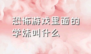 恐怖游戏里面的学妹叫什么