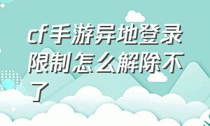 cf手游异地登录限制怎么解除不了