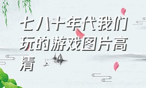 七八十年代我们玩的游戏图片高清