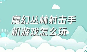 魔幻丛林射击手机游戏怎么玩