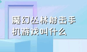 魔幻丛林射击手机游戏叫什么