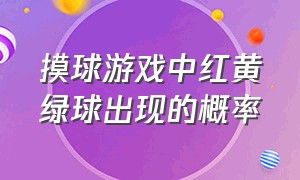 摸球游戏中红黄绿球出现的概率