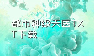 都市神级天医TXT下载