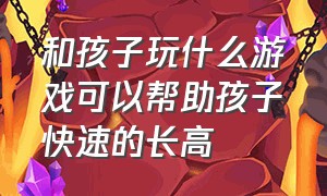 和孩子玩什么游戏可以帮助孩子快速的长高