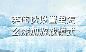 英伟达设置里怎么添加游戏模式