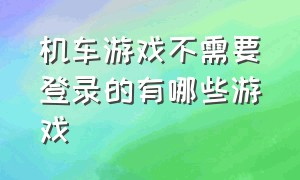 机车游戏不需要登录的有哪些游戏