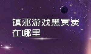 镇邪游戏黑冥炭在哪里