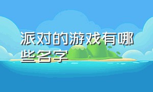 派对的游戏有哪些名字