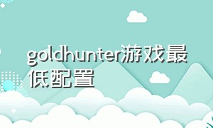 goldhunter游戏最低配置