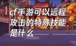 cf手游可以远程攻击的特殊技能是什么