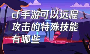 cf手游可以远程攻击的特殊技能有哪些