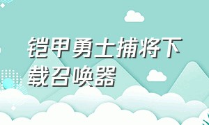 铠甲勇士捕将下载召唤器