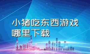 小猪吃东西游戏哪里下载