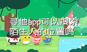 寻他app可以搜索陌生人的位置吗