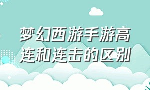 梦幻西游手游高连和连击的区别