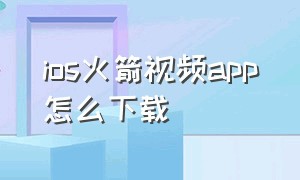 ios火箭视频app怎么下载