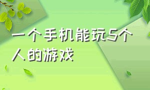 一个手机能玩5个人的游戏