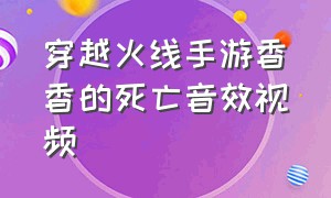 穿越火线手游香香的死亡音效视频