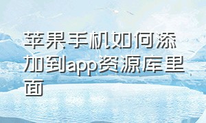 苹果手机如何添加到app资源库里面