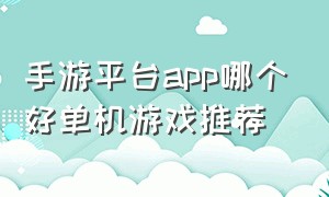 手游平台app哪个好单机游戏推荐