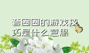 套圈圈的游戏技巧是什么意思