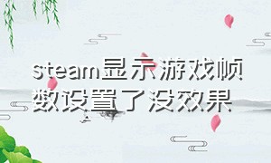 steam显示游戏帧数设置了没效果