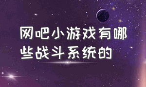 网吧小游戏有哪些战斗系统的