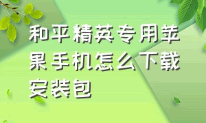 和平精英专用苹果手机怎么下载安装包