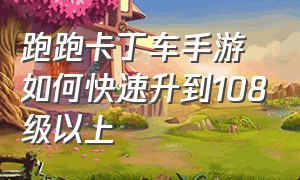 跑跑卡丁车手游如何快速升到108级以上