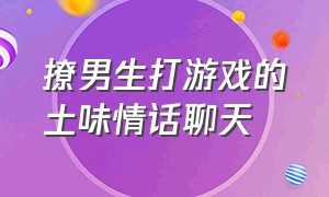 撩男生打游戏的土味情话聊天