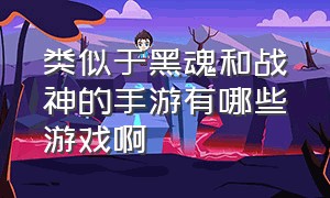 类似于黑魂和战神的手游有哪些游戏啊