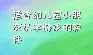 适合幼儿园小朋友认字游戏的软件