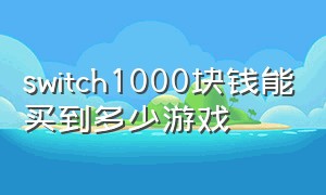 switch1000块钱能买到多少游戏