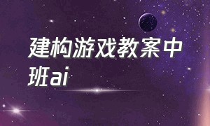 建构游戏教案中班ai