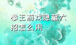 拳王游戏隐藏大招怎么用