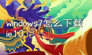 windows7怎么下载ie10