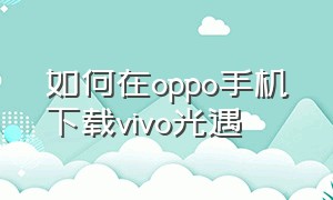 如何在oppo手机下载vivo光遇