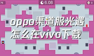 oppo渠道服光遇怎么在vivo下载