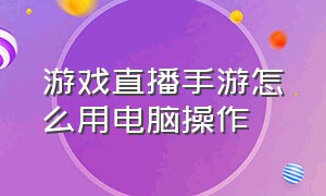 游戏直播手游怎么用电脑操作