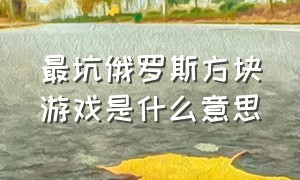 最坑俄罗斯方块游戏是什么意思