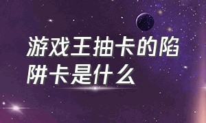 游戏王抽卡的陷阱卡是什么